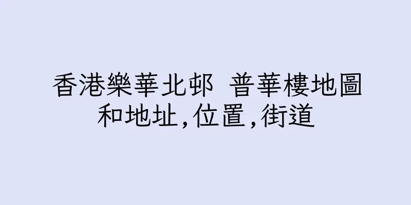 香港樂華北邨 普華樓地圖和地址,位置,街道