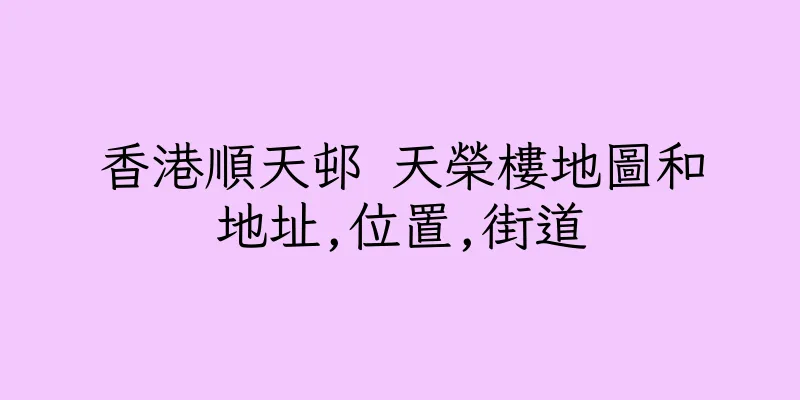 香港順天邨 天榮樓地圖和地址,位置,街道