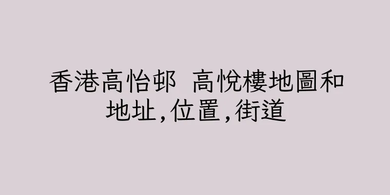 香港高怡邨 高悅樓地圖和地址,位置,街道
