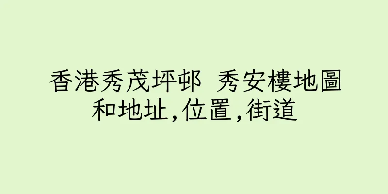 香港秀茂坪邨 秀安樓地圖和地址,位置,街道