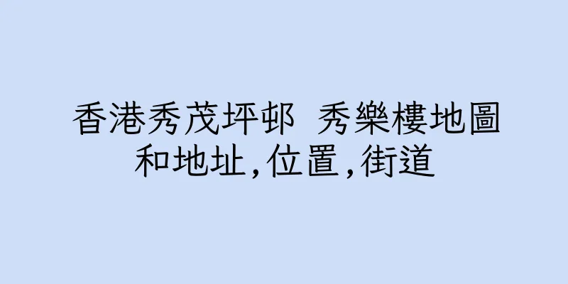 香港秀茂坪邨 秀樂樓地圖和地址,位置,街道