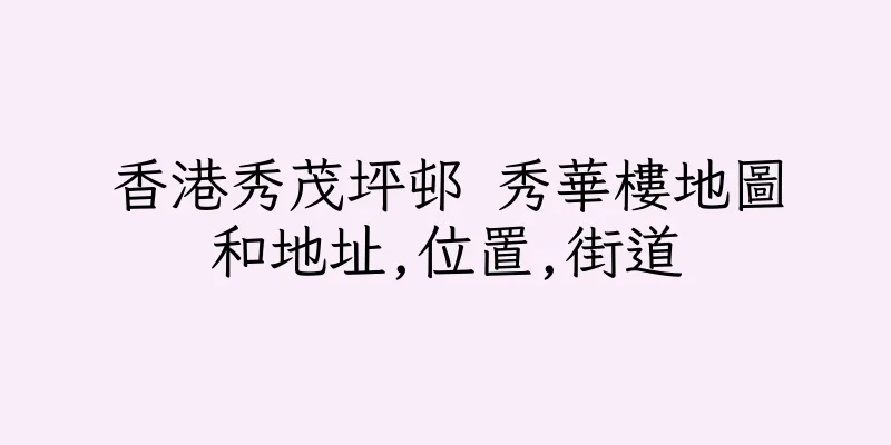 香港秀茂坪邨 秀華樓地圖和地址,位置,街道