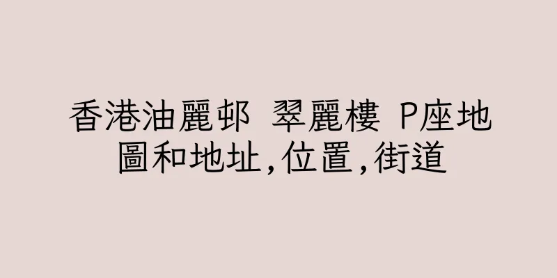 香港油麗邨 翠麗樓 P座地圖和地址,位置,街道