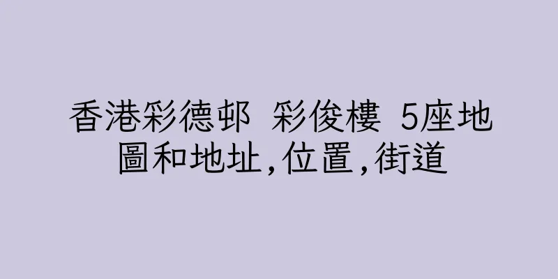 香港彩德邨 彩俊樓 5座地圖和地址,位置,街道
