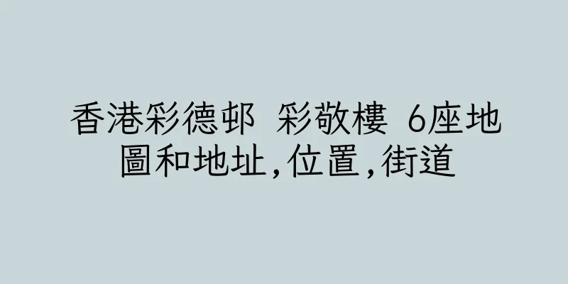 香港彩德邨 彩敬樓 6座地圖和地址,位置,街道