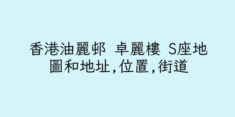 香港油麗邨 卓麗樓 S座地圖和地址,位置,街道