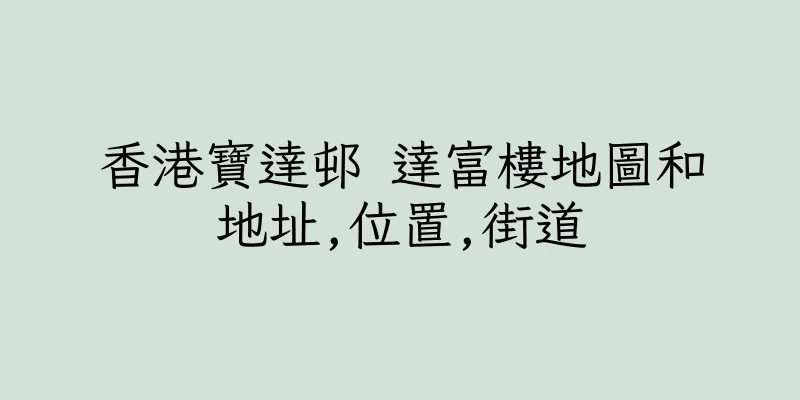 香港寶達邨 達富樓地圖和地址,位置,街道