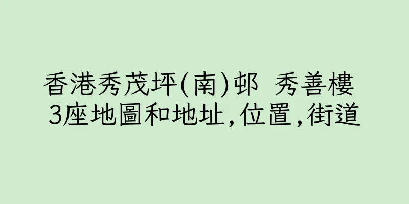 香港秀茂坪(南)邨 秀善樓 3座地圖和地址,位置,街道