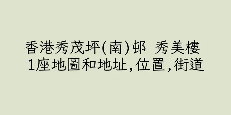 香港秀茂坪(南)邨 秀美樓 1座地圖和地址,位置,街道