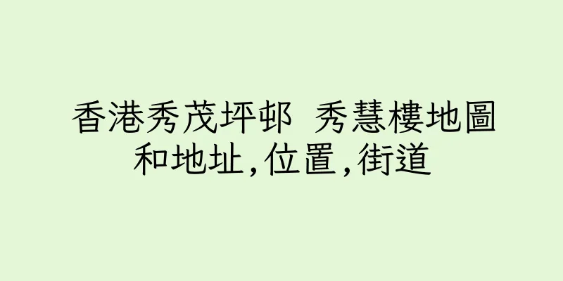 香港秀茂坪邨 秀慧樓地圖和地址,位置,街道