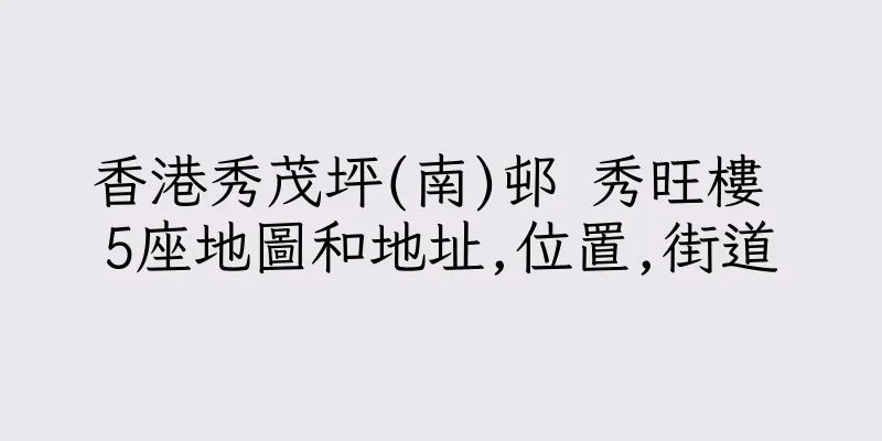 香港秀茂坪(南)邨 秀旺樓 5座地圖和地址,位置,街道