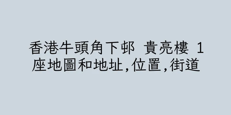 香港牛頭角下邨 貴亮樓 1座地圖和地址,位置,街道
