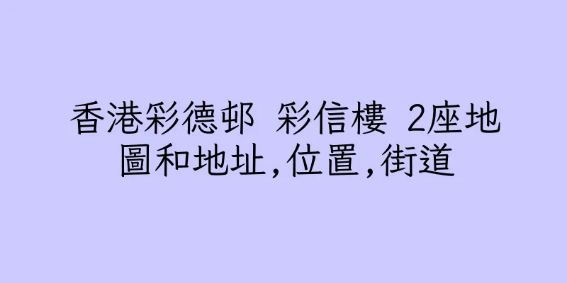 香港彩德邨 彩信樓 2座地圖和地址,位置,街道