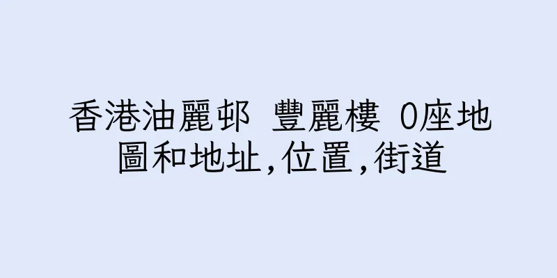 香港油麗邨 豐麗樓 O座地圖和地址,位置,街道