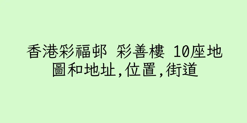 香港彩福邨 彩善樓 10座地圖和地址,位置,街道