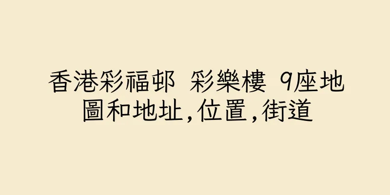 香港彩福邨 彩樂樓 9座地圖和地址,位置,街道