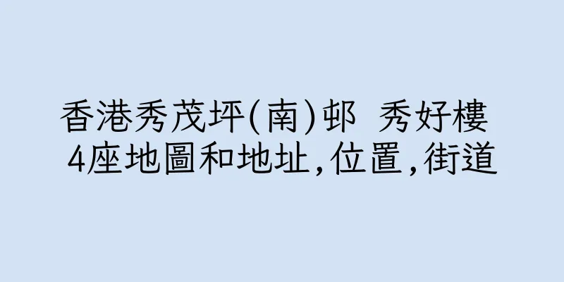 香港秀茂坪(南)邨 秀好樓 4座地圖和地址,位置,街道