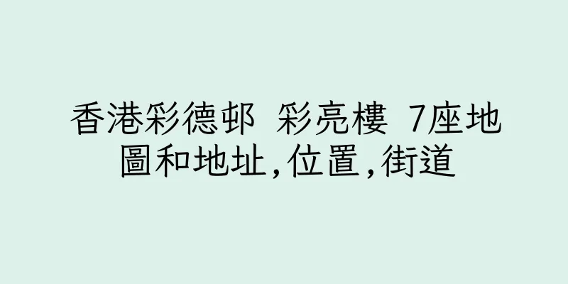 香港彩德邨 彩亮樓 7座地圖和地址,位置,街道