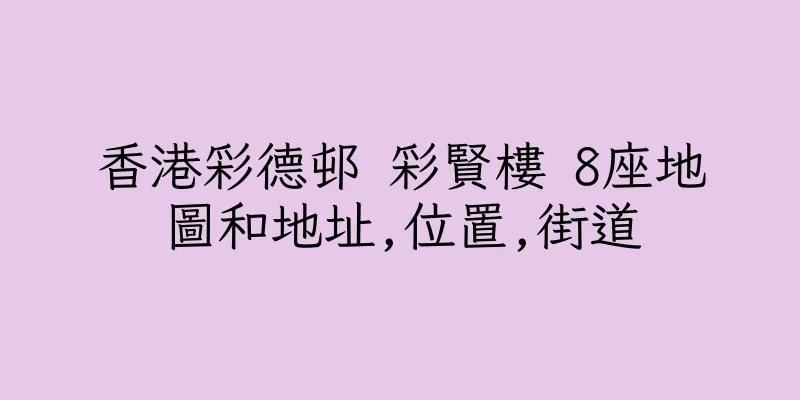香港彩德邨 彩賢樓 8座地圖和地址,位置,街道