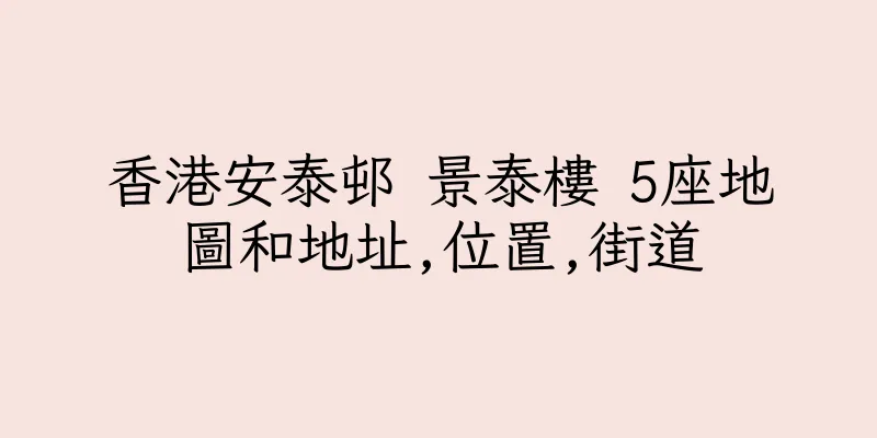 香港安泰邨 景泰樓 5座地圖和地址,位置,街道