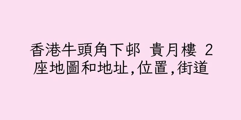 香港牛頭角下邨 貴月樓 2座地圖和地址,位置,街道