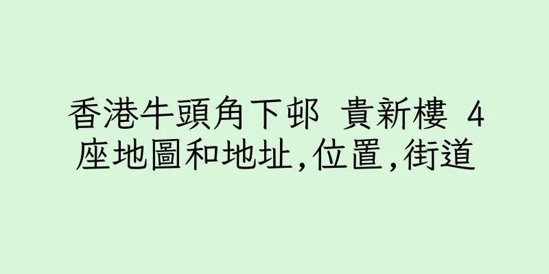 香港牛頭角下邨 貴新樓 4座地圖和地址,位置,街道