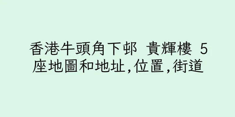 香港牛頭角下邨 貴輝樓 5座地圖和地址,位置,街道