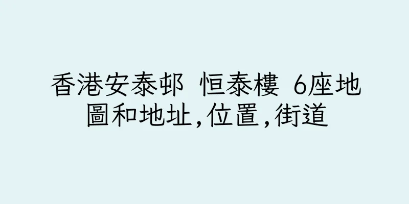 香港安泰邨 恒泰樓 6座地圖和地址,位置,街道