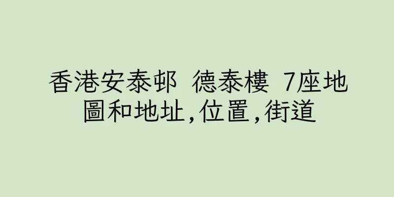 香港安泰邨 德泰樓 7座地圖和地址,位置,街道
