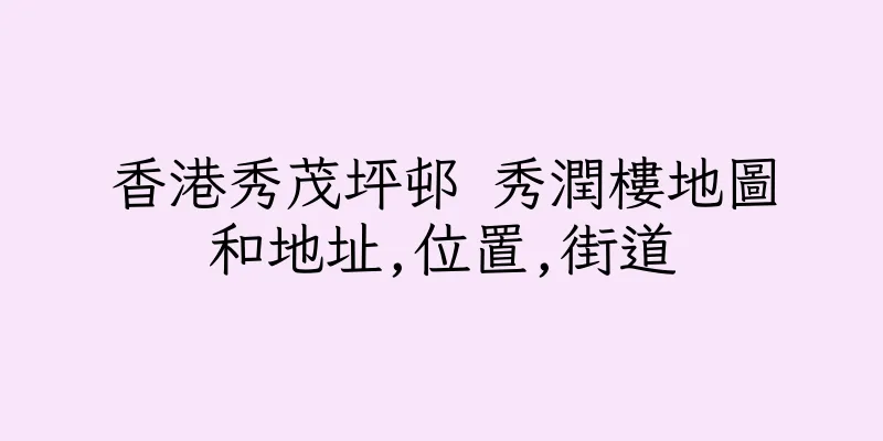 香港秀茂坪邨 秀潤樓地圖和地址,位置,街道