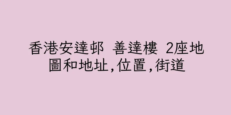 香港安達邨 善達樓 2座地圖和地址,位置,街道