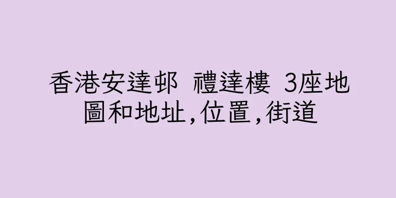 香港安達邨 禮達樓 3座地圖和地址,位置,街道