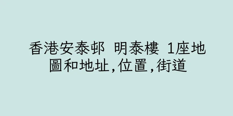 香港安泰邨 明泰樓 1座地圖和地址,位置,街道