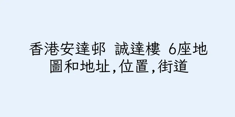 香港安達邨 誠達樓 6座地圖和地址,位置,街道