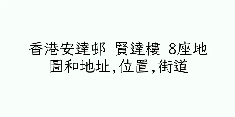 香港安達邨 賢達樓 8座地圖和地址,位置,街道