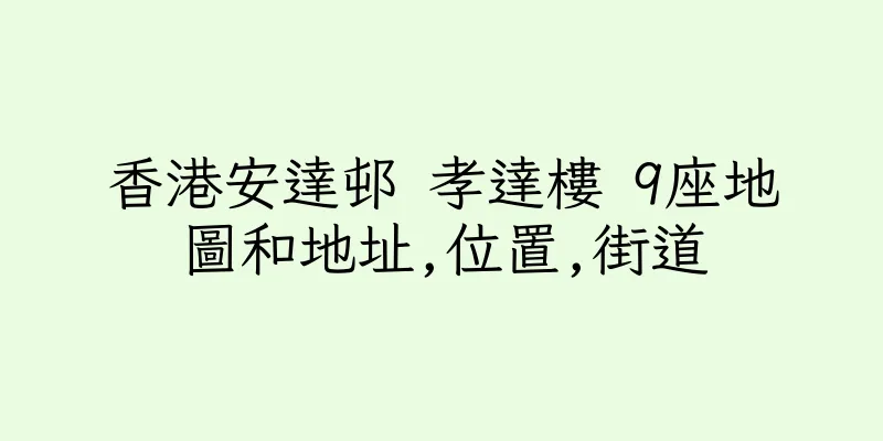 香港安達邨 孝達樓 9座地圖和地址,位置,街道