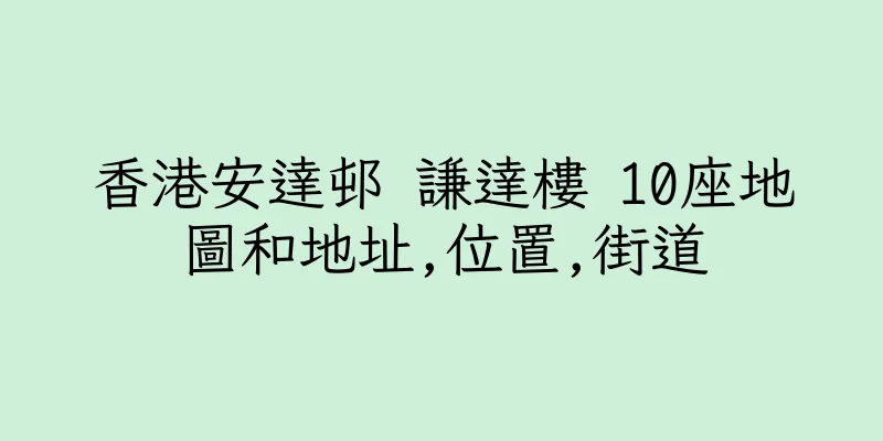 香港安達邨 謙達樓 10座地圖和地址,位置,街道
