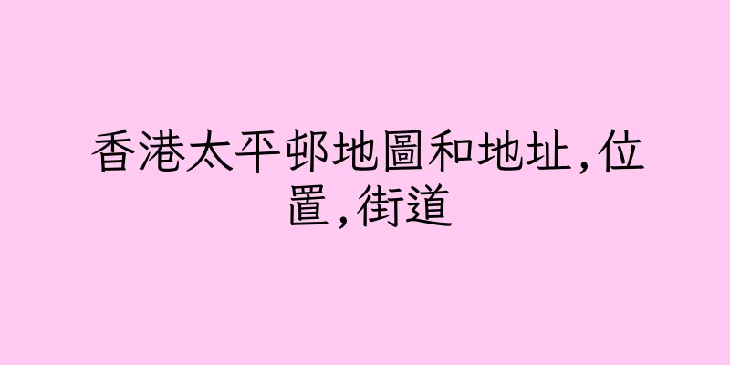 香港太平邨地圖和地址,位置,街道