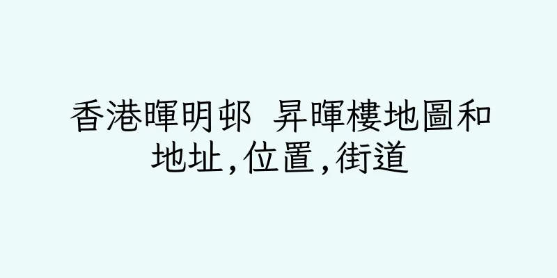 香港暉明邨 昇暉樓地圖和地址,位置,街道