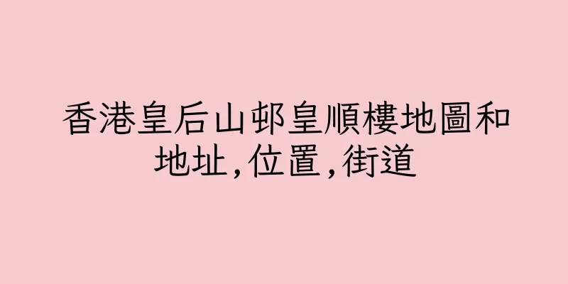 香港皇后山邨皇順樓地圖和地址,位置,街道