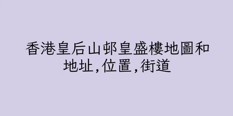 香港皇后山邨皇盛樓地圖和地址,位置,街道