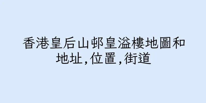香港皇后山邨皇溢樓地圖和地址,位置,街道