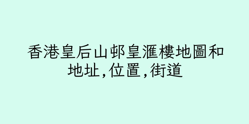 香港皇后山邨皇滙樓地圖和地址,位置,街道