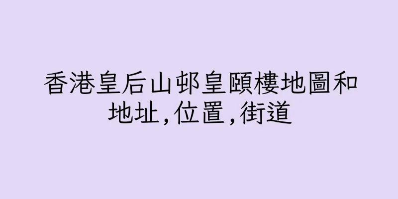 香港皇后山邨皇頤樓地圖和地址,位置,街道