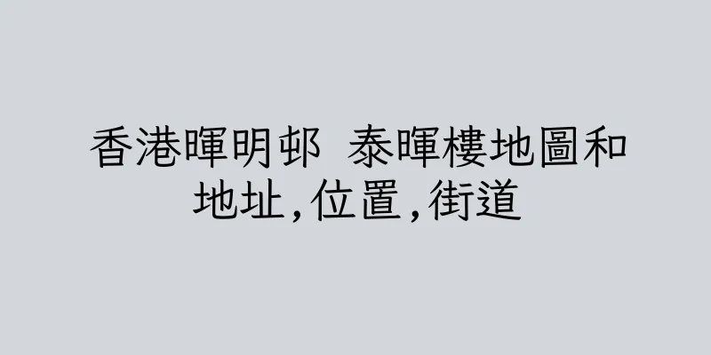香港暉明邨 泰暉樓地圖和地址,位置,街道