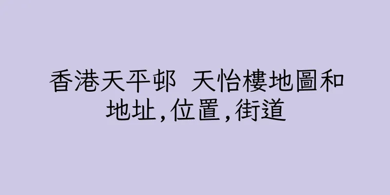 香港天平邨 天怡樓地圖和地址,位置,街道