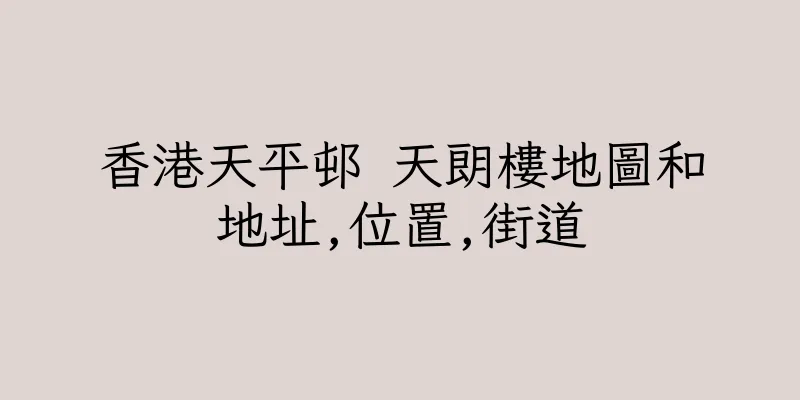 香港天平邨 天朗樓地圖和地址,位置,街道