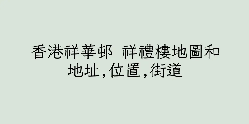 香港祥華邨 祥禮樓地圖和地址,位置,街道