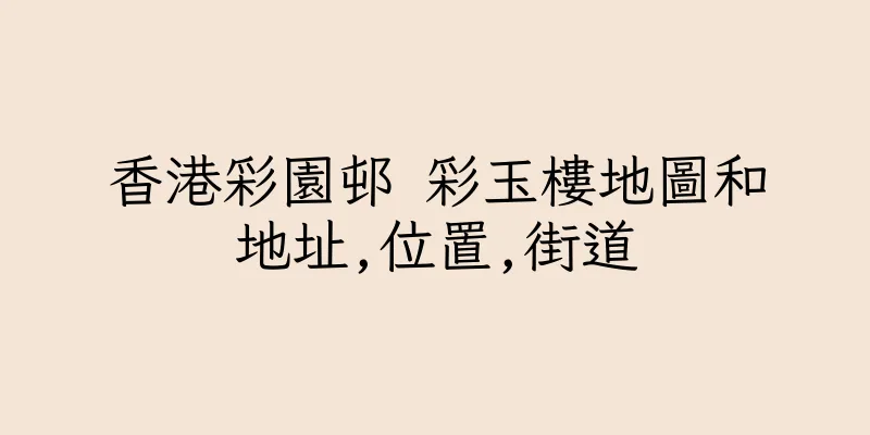 香港彩園邨 彩玉樓地圖和地址,位置,街道