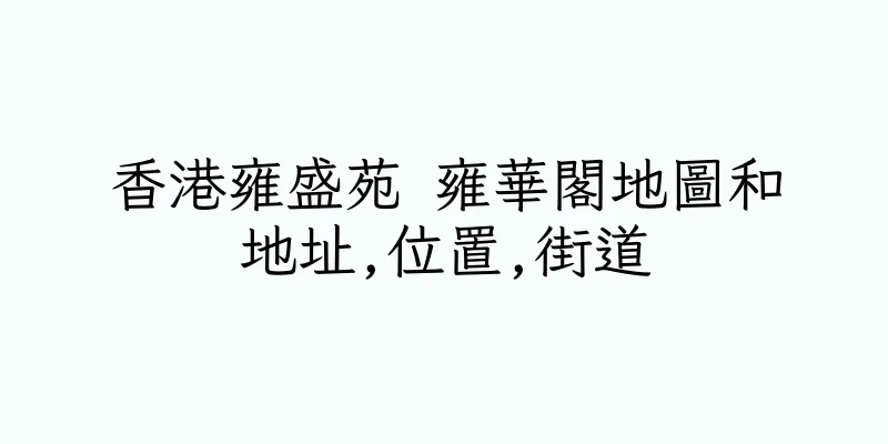 香港雍盛苑 雍華閣地圖和地址,位置,街道